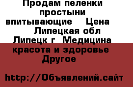 Продам пеленки (простыни) впитывающие  › Цена ­ 500 - Липецкая обл., Липецк г. Медицина, красота и здоровье » Другое   